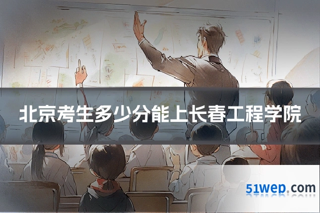 北京考生多少分能上长春工程学院