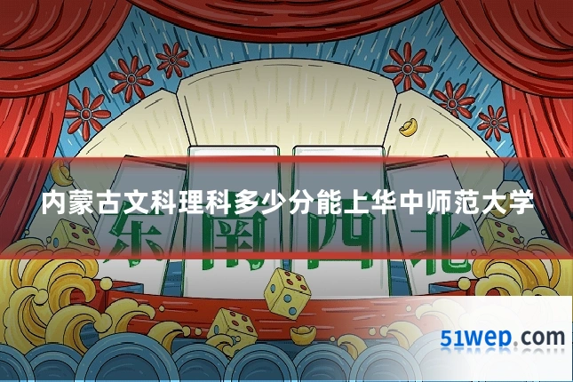 内蒙古文科理科多少分能上华中师范大学