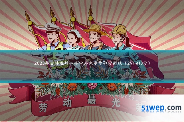 2023年吉林理科二本公办大学录取分数线（291-413分）