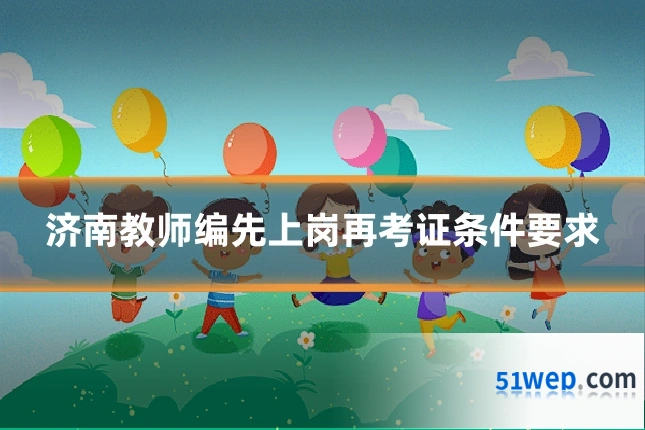济南教师编先上岗再考证条件要求