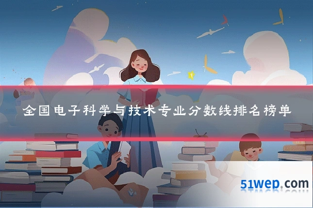 全国电子科学与技术专业分数线排名榜单