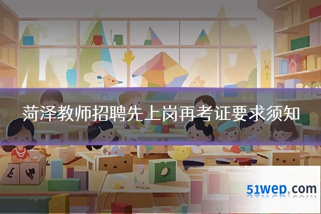 菏泽教师招聘先上岗再考证要求须知