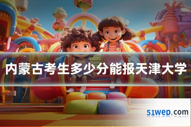 内蒙古考生多少分能报天津大学