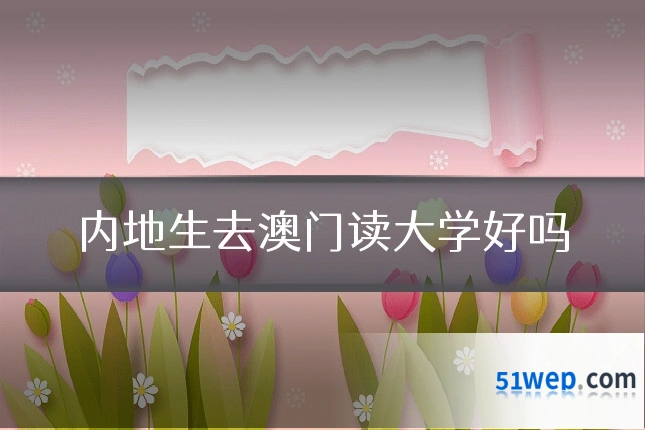内地生去澳门读大学好吗