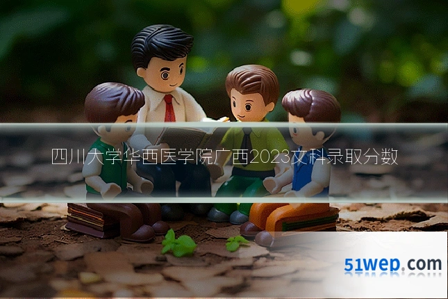 四川大学华西医学院广西2023文科录取分数