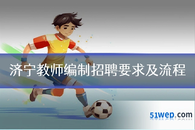 济宁教师编制招聘要求及流程
