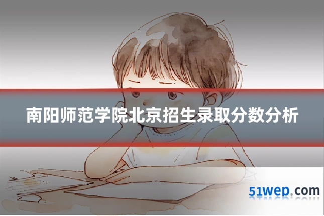 南阳师范学院北京招生录取分数分析
