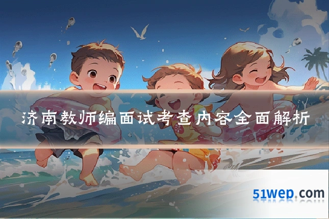 济南教师编面试考查内容全面解析