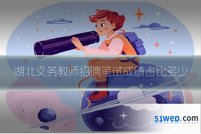 湖北义务教师招聘笔试成绩占比多少