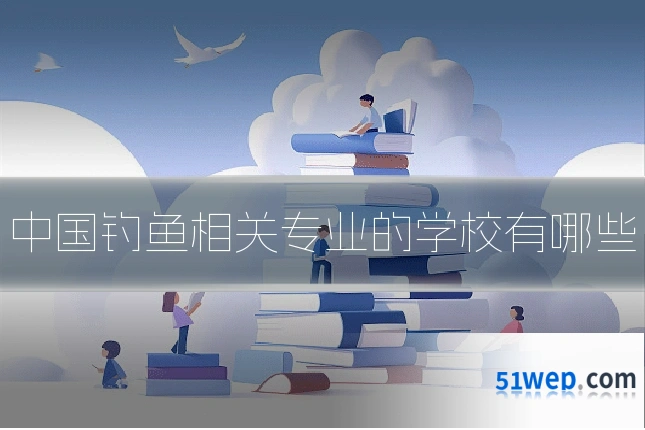 中国钓鱼相关专业的学校有哪些