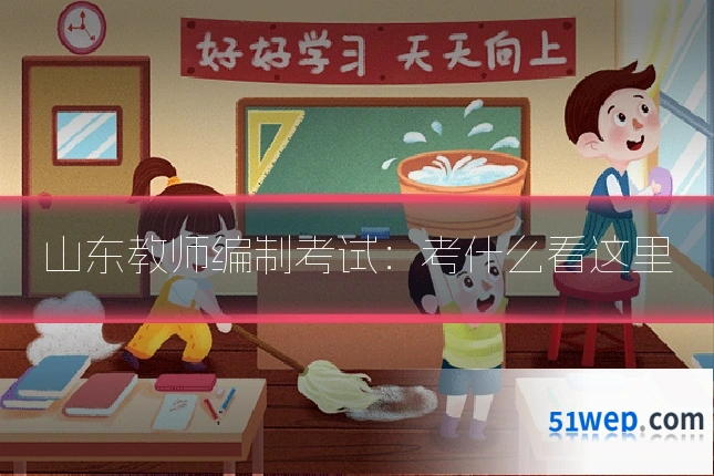山东教师编制考试:考什么看这里