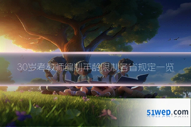 30岁考教师编制年龄限制各省规定一览