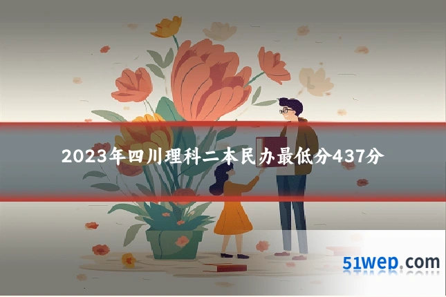 2023年四川理科二本民办最低分437分