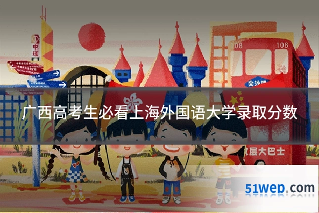 广西高考生必看上海外国语大学录取分数