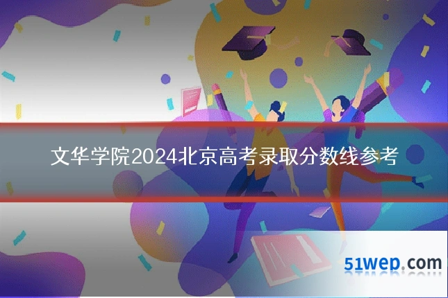 文华学院2024北京高考录取分数线参考