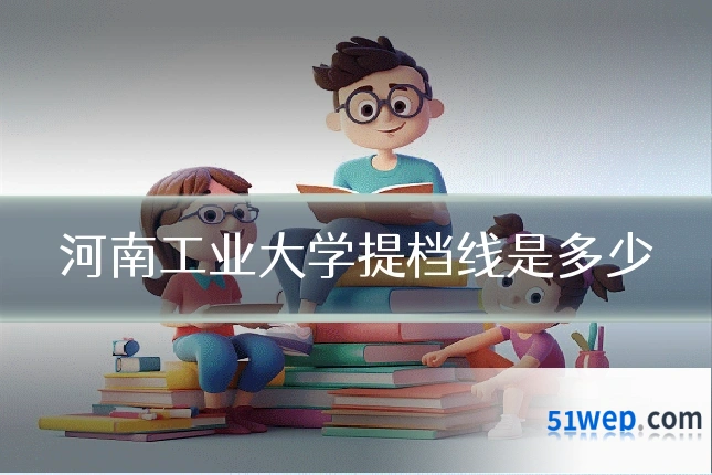 河南工业大学提档线是多少