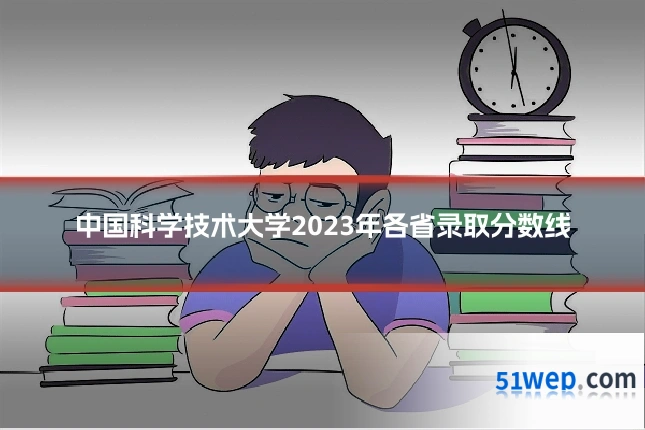 中国科学技术大学2023年各省录取分数线