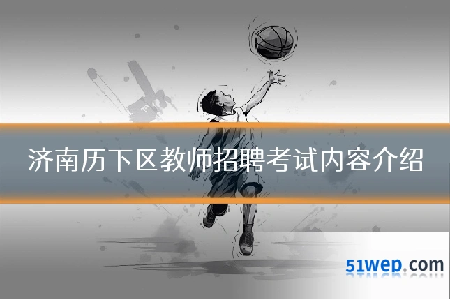 济南历下区教师招聘考试内容介绍