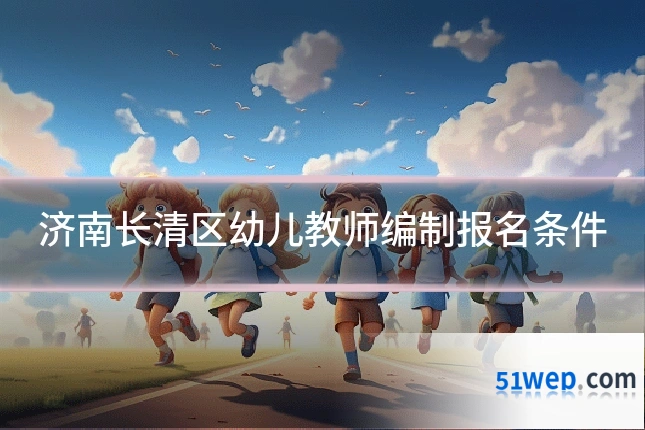 济南长清区幼儿教师编制报名条件
