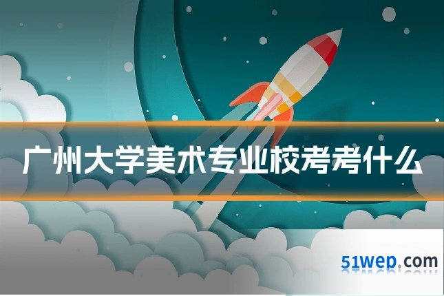 广州大学美术专业校考考什么