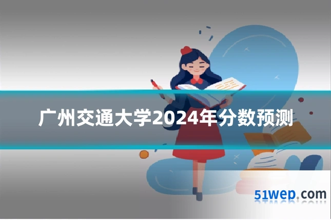 广州交通大学2024年分数预测