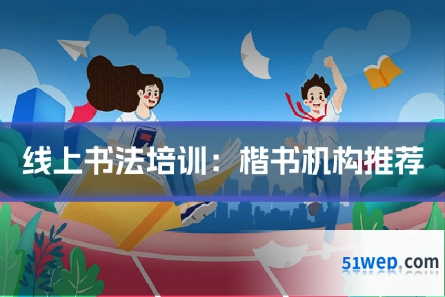 线上书法培训:楷书机构推荐