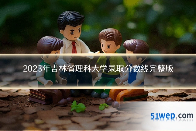 2023年吉林省理科大学录取分数线完整版