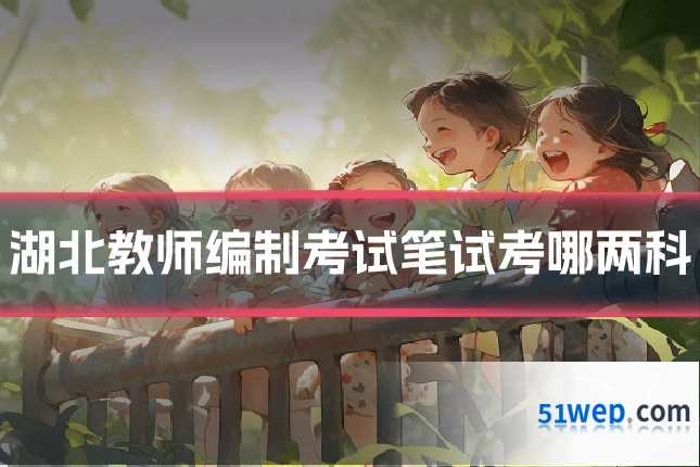 湖北教师编制考试笔试考哪两科