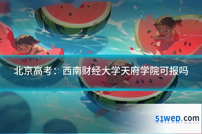 北京高考：西南财经大学天府学院可报吗