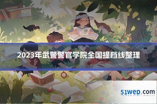 2023年武警警官学院全国提档线整理