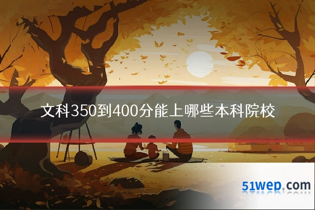 文科350到400分能上哪些本科院校