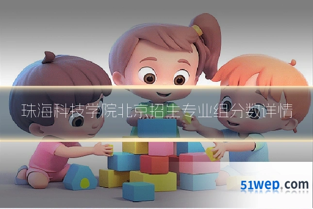 珠海科技学院北京招生专业组分数详情