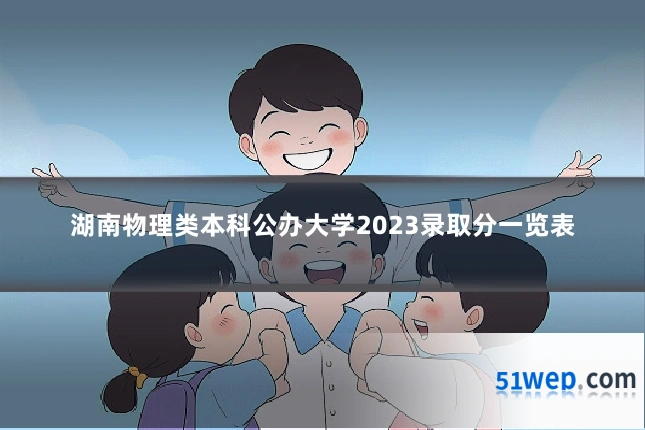 湖南物理类本科公办大学2023录取分一览表
