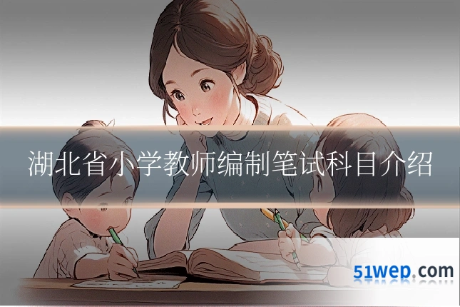 湖北省小学教师编制笔试科目介绍