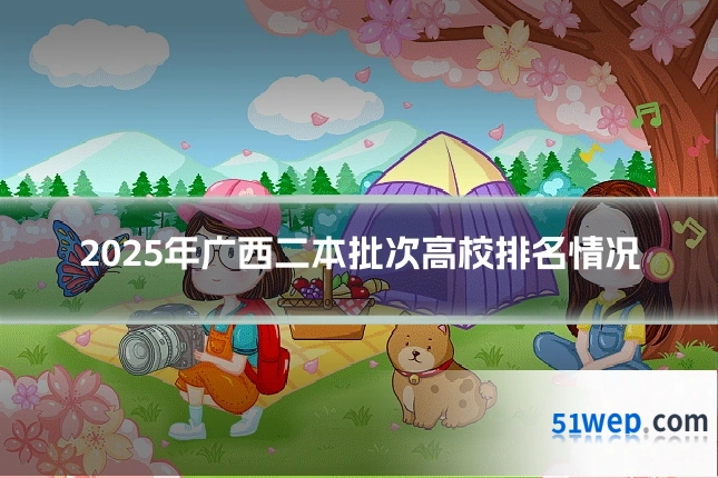2025年广西二本批次高校排名情况