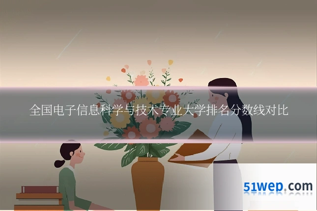 全国电子信息科学与技术专业大学排名分数线对比
