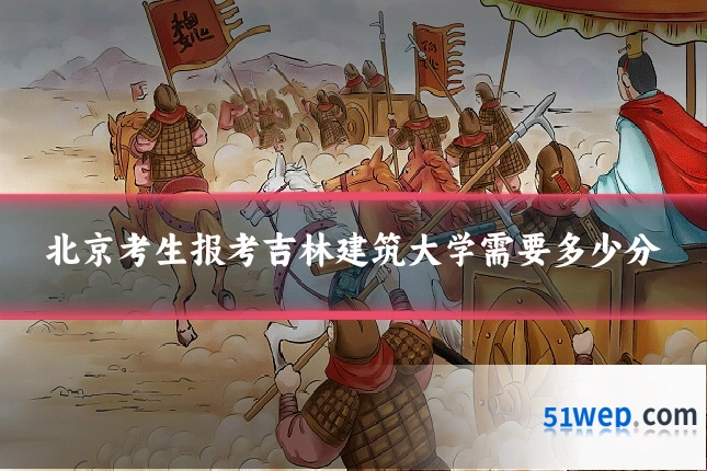北京考生报考吉林建筑大学需要多少分