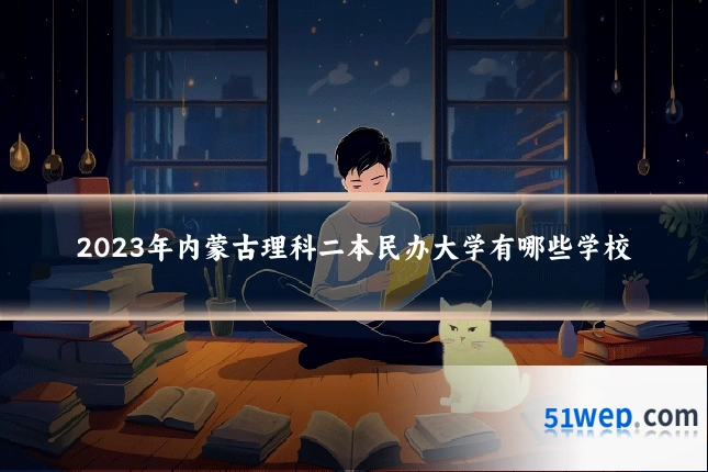 2023年内蒙古理科二本民办大学有哪些学校