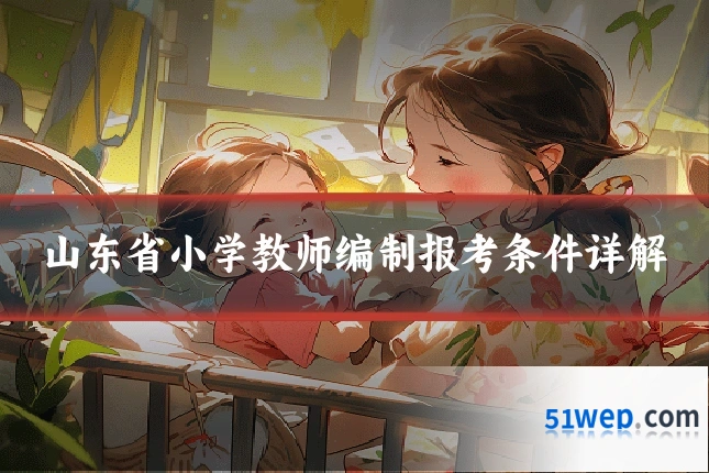山东省小学教师编制报考条件详解