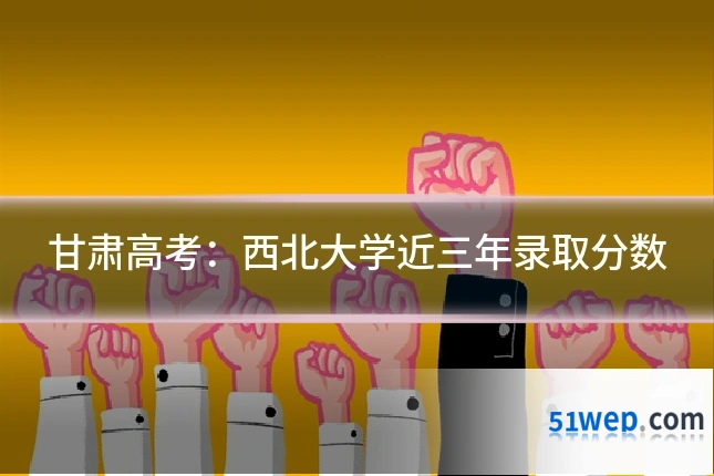 甘肃高考：西北大学近三年录取分数
