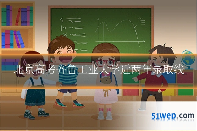 北京高考齐鲁工业大学近两年录取线