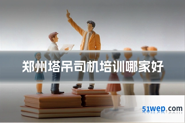 郑州塔吊司机培训哪家好