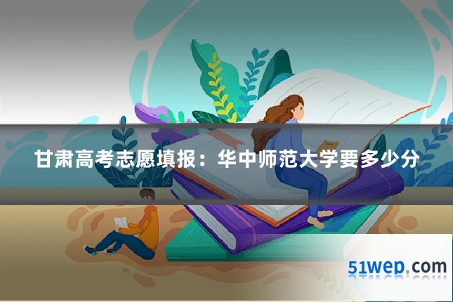甘肃高考志愿填报:华中师范大学要多少分