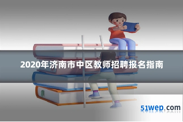 2020年济南市中区教师招聘报名指南