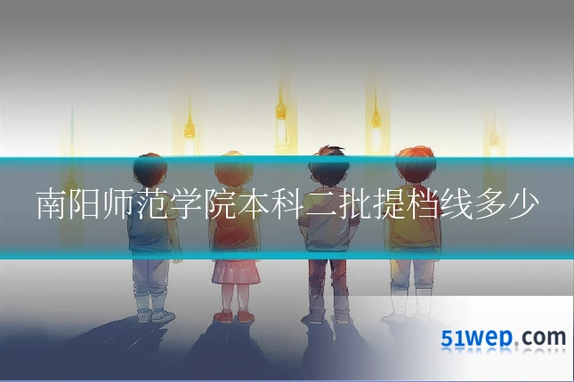 南阳师范学院本科二批提档线多少