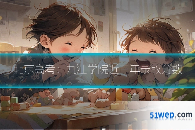 北京高考：九江学院近三年录取分数