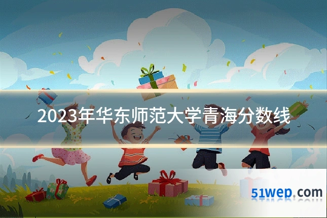 2023年华东师范大学青海分数线