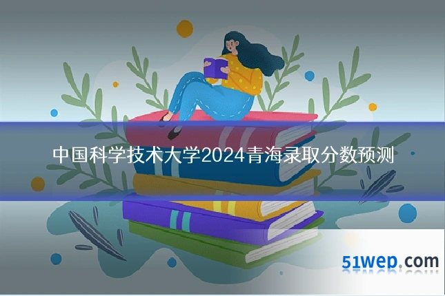 中国科学技术大学2024青海录取分数预测