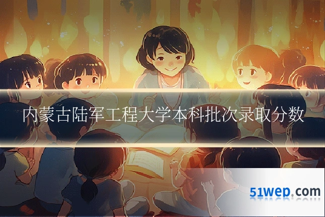 内蒙古陆军工程大学本科批次录取分数