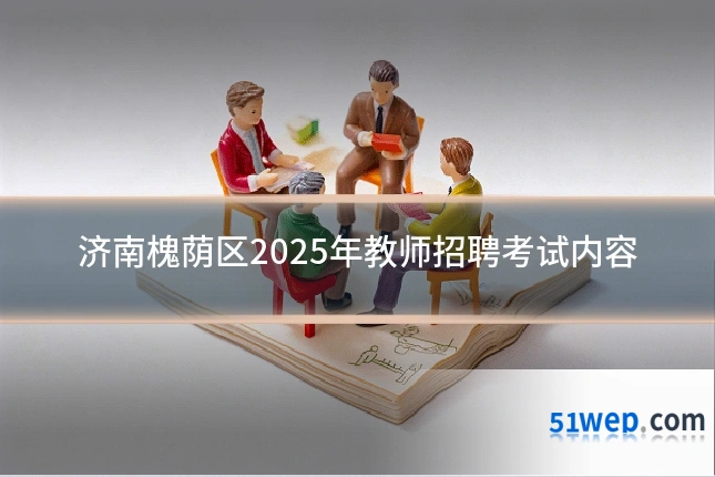 济南槐荫区2025年教师招聘考试内容